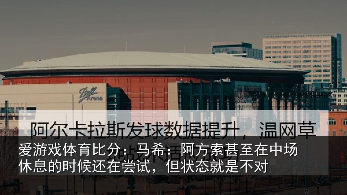 爱游戏体育比分：马希：阿方索甚至在中场休息的时候还在尝试，但状态就是不对