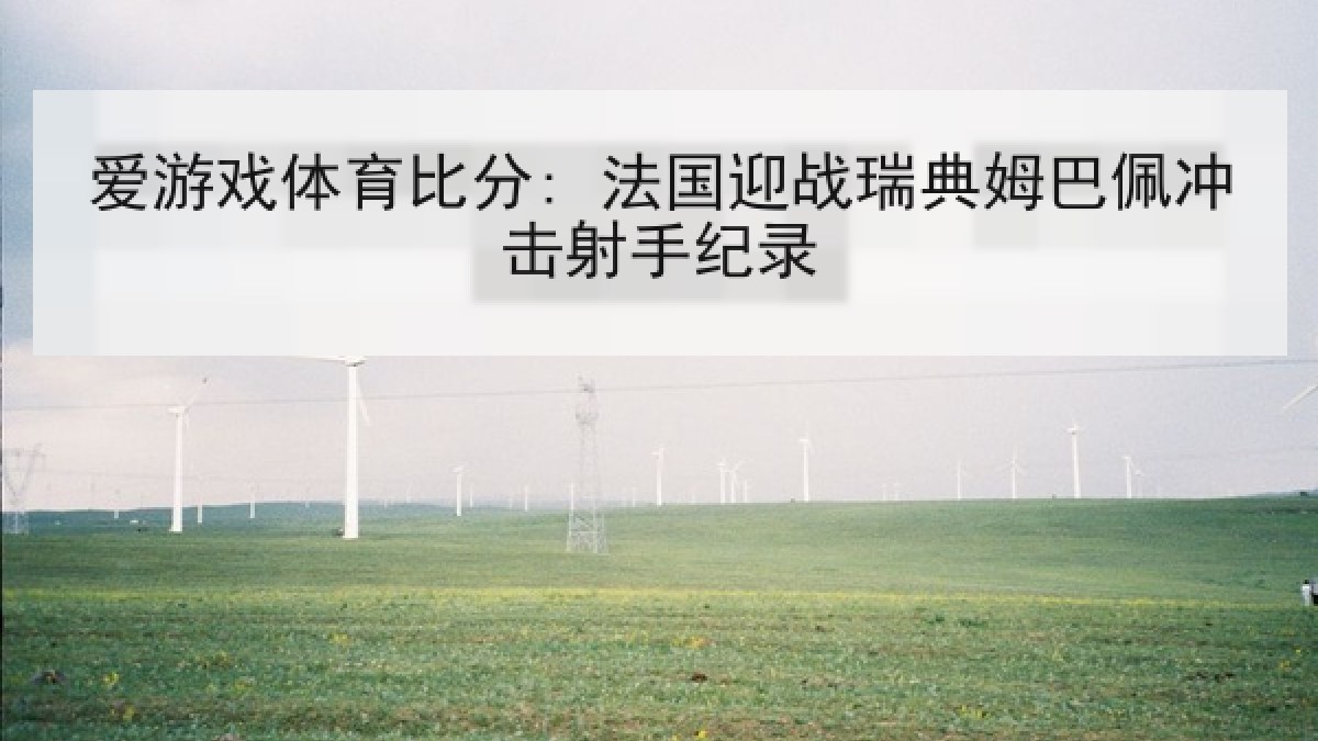 爱游戏体育比分: 法国迎战瑞典姆巴佩冲击射手纪录 爱游戏体育比分: 法国迎战瑞典姆巴佩冲击射手纪录